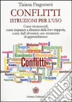 Conflitti. Istruzioni per l'uso. Come riconoscerli, come imparare a liberarsi dalla loro trappola, come farli diventare uno strumento di apprendimento libro