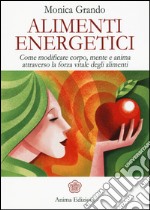 Alimenti energetici. Come modificare corpo, mente e anima attraverso la forza vitale degli alimenti libro