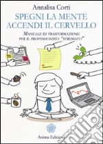 Spegni la mente. Accendi il cervello. Manuale di trasformazione per il professionista «stressato» libro