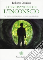 Conversazioni con l'inconscio. La via per comunicare con il cervello del cuore