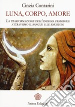 Luna, corpo, amore. La trasformazione dell'energia femminile attraverso il sangue e le emozioni libro