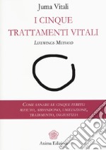 I cinque trattamenti vitali. Lifewings method. Come sanare le cinque ferite: rifiuto, abbandono, umiliazione, tradimento, ingiustizia