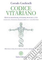 Codice vitariano. Manuale per pensare, intendere, praticare la vita tra quantistica, neuroscienze, epigenetica, spiritualità e comune buon senso. Ritrovare se stessi, per aiutare gli altri, per cambiare il mondo libro