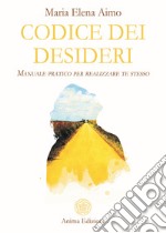 Codice dei desideri. Manuale pratico per realizzare te stesso libro