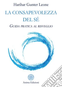 La consapevolezza del sé. Guida pratica al risveglio