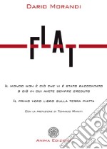 Flat. Il mondo non è ciò che vi è stato raccontato o ciò in cui avete sempre creduto libro