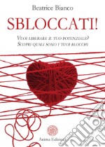 Sbloccati!. Vuoi liberare il tuo potenziale? Scopri quali sono i tuoi blocchi