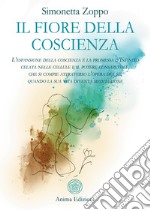 Il fiore della coscienza. L'espansione della coscienza è la promessa d'Infinito celata nelle cellule e il potere consapevole, che si compie attraverso l'opera del sé, quando la sua vita diventa meditazione libro