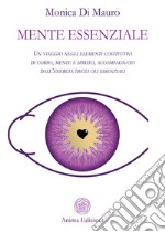 Mente essenziale. Un viaggio negli elementi costitutivi di corpo, mente e spirito, accompagnato dall'energia degli oli essenziali