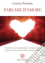 Parlami d'amore. Un giorno due cuori iniziarono a pulsare insieme, questa è la magia che gli umani chiamano Amore libro