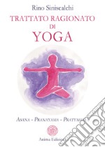 Trattato ragionato di yoga. Asana Pranayama Pratyahara