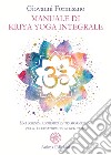 Manuale di Kriya Yoga Integrale. Una scienza alchemica di trasformazione per il ricercatore dei nostri tempi libro