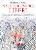 Nati per essere liberi. Consigli e pratiche per portare armonia in sé e nelle relazioni affettive attraverso il metodo delle costellazioni dell'amore libro