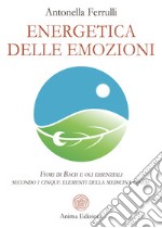 Energetica delle emozioni. Fiori di Bach e oli essenziali secondo i cinque elementi della medicina cinese libro