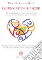 I surrogati dell'amore. Perché abbandoniamo la via del cuore e come inganniamo noi stessi e gli altri per ottenerli. Un approccio innovativo per superare le ferite affettive dell'infanzia e migliorare le relazioni e le dipendenze libro