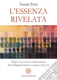 L'essenza rivelata. Verso una nuova dimensione dell'essere umano e della salute libro