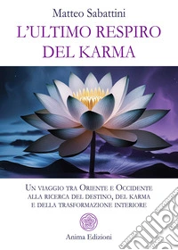 L'ultimo respiro del karma. Un viaggio tra Oriente e Occidente alla ricerca del destino, del karma e della trasformazione interiore libro