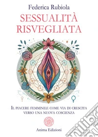 Sessualità risvegliata. Il piacere femminile come via di crescita verso una nuova coscienza libro