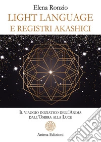 Light language e registri akashici. Il viaggio iniziatico dell'anima dall'ombra alla luce libro