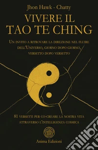 Vivere il Tao Te Ching. Un invito a ritrovare la direzione nel fluire dell'Universo, giorno dopo giorno, versetto dopo versetto. 81 versetti per co-creare la nostra vita attraverso l'intelligenza cosmica libro