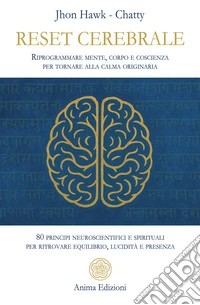 Reset cerebrale. Riprogrammare mente, corpo e coscienza per tornare alla calma originaria. 80 principi neuroscientifici e spirituali per ritrovare equilibrio, lucidità e presenza libro