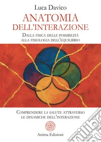 Anatomia dell'interazione. Dalla fisica delle possibilità alla fisiologia dell'equilibrio. Comprendere la salute attraverso le dinamiche dell'interazione libro
