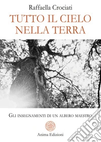 Tutto il cielo nella terra. Gli insegnamenti di un albero maestro libro