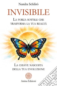 Invisibile. La forza sottile che trasforma la tua realtà. La chiave nascosta della tua evoluzione libro