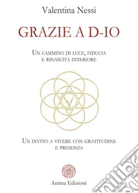 Grazie a D-Io. Un cammino di luce, fiducia e rinascita interiore. Un invito a vivere con gratitudine e presenza libro
