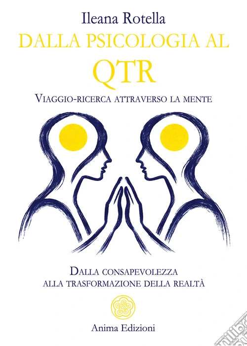 Dalla psicologia al QTR. Viaggio-ricerca attraverso la mente. Dalla consapevolezza alla trasformazione della realtà