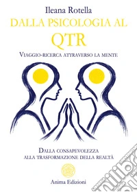 Dalla psicologia al QTR. Viaggio-ricerca attraverso la mente. Dalla consapevolezza alla trasformazione della realtà libro