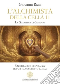 L'alchimista della cella 11. La quaresima dicemento. Un messaggio di speranza per chi ha conosciuto il male libro