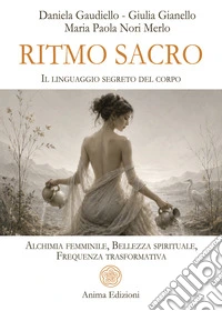 Ritmo sacro. Il linguaggio segreto del corpo. Alchimia femminile, bellezza spirituale, frequenza trasformativa libro
