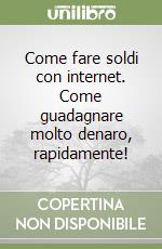 Come fare soldi con internet. Come guadagnare molto denaro, rapidamente! libro