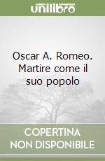 Oscar A. Romeo. Martire come il suo popolo libro