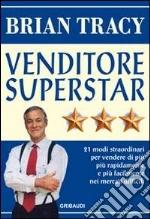 Venditore superstar. Ventuno modi straordinari per vendere di più, più rapidamente e più facilmente nei mercati difficili