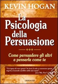 La Psicologia della persuasione. Come persuadere gli altri a pensarla come te libro