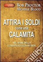 Attira i soldi come una calamita. Attraverso il mare della consapevolezza infinita libro