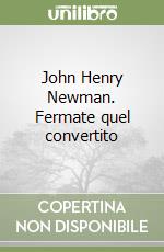 John Henry Newman. Fermate quel convertito libro