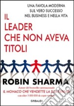 Il leader che non aveva titoli. Una favola moderna sul vero successo nel business e nella vita libro