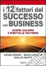 I 12 fattori di successo nel business. Scopri, sviluppa e sfrutta le tue forze libro