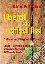 Liberati dai chiodi fissi. Scopri il significato della vita attraverso i principi di Viktor E. Frankl libro