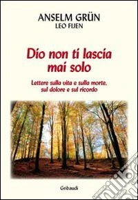 Dio non ti lascia mai solo. Lettere sulla vita e sulla morte, sul dolore e sul ricordo