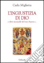 L'ingiustizia di Dio e altre anomalie del suo amore... libro