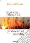 Imparare a pregare per imparare ad amare libro