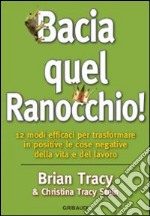 Bacia quel ranocchio! 12 modi efficaci per trasformare in positive le cose negative