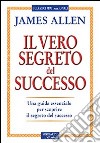 Il vero segreto del successo. Una guida essenziale per scoprire il segreto del sucesso libro