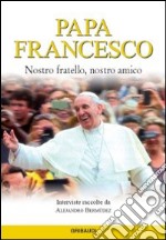 Papa Francesco. Nostro fratello, nostro amico