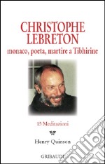 Christophe Lebreton. Monaco, poeta, martire a Tibhirine. 15 meditazioni libro