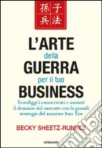 L'arte della guerra per il tuo business. Sconfiggi i concorrenti e assumi il dominio del mercato con le grandi strategie del maestro Sun Tzu libro